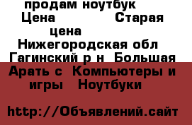 продам ноутбук HP › Цена ­ 15 000 › Старая цена ­ 20 900 - Нижегородская обл., Гагинский р-н, Большая Арать с. Компьютеры и игры » Ноутбуки   